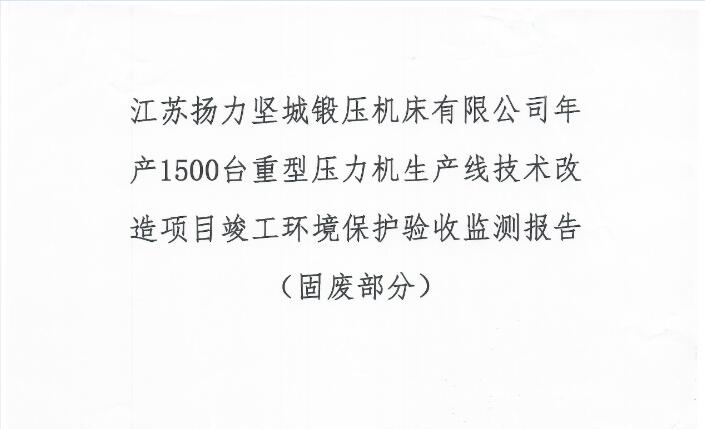 江蘇揚(yáng)力堅(jiān)城鍛壓機(jī)床有限公司年產(chǎn)1500臺(tái)重型壓力機(jī)生產(chǎn)線技術(shù)改造項(xiàng)目竣工環(huán)境保護(hù)驗(yàn)收監(jiān)測報(bào)告（固廢部分）